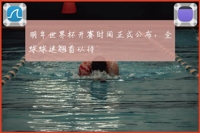 明年世界杯开赛时间正式公布，全球球迷翘首以待