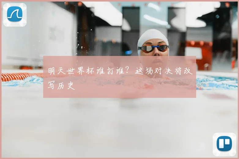 明天世界杯谁打谁？这场对决将改写历史