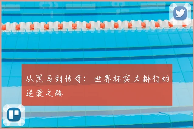 从黑马到传奇:世界杯实力排行的逆袭之路