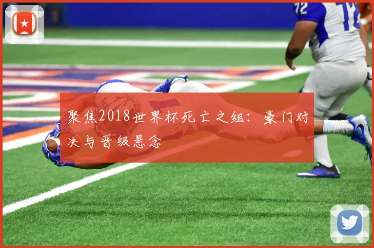 聚焦2018世界杯死亡之组：豪门对决与晋级悬念