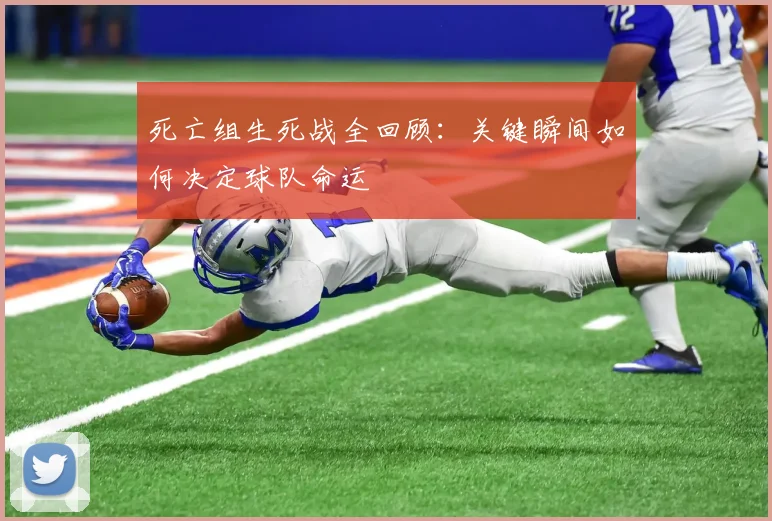 死亡组生死战全回顾：关键瞬间如何决定球队命运