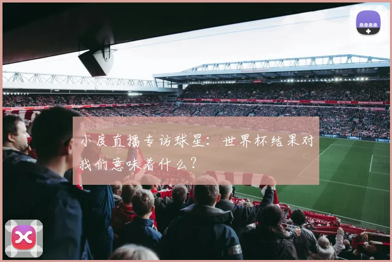 小度直播专访球星:世界杯结果对我们意味着什么?