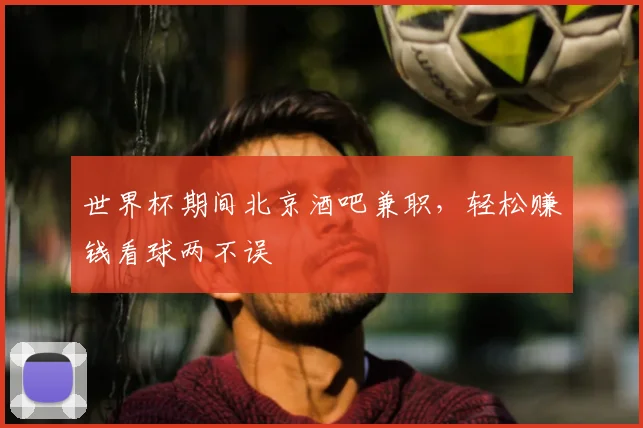 世界杯期间北京酒吧兼职,轻松赚钱看球两不误