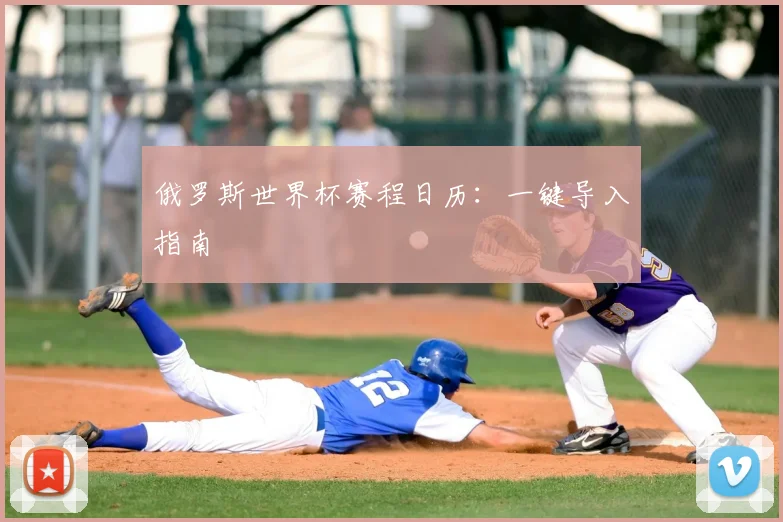 俄罗斯世界杯赛程日历:一键导入指南