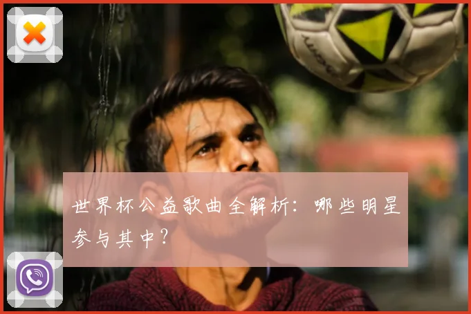 世界杯公益歌曲全解析:哪些明星参与其中?