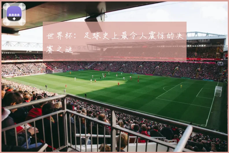 世界杯：足球史上最令人震惊的决赛之谜