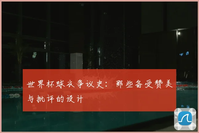 世界杯球衣争议史:那些备受赞美与批评的设计