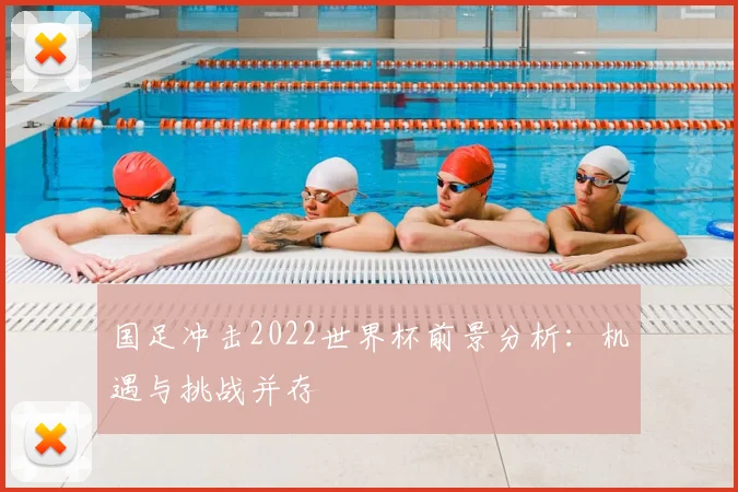 国足冲击2022世界杯前景分析：机遇与挑战并存