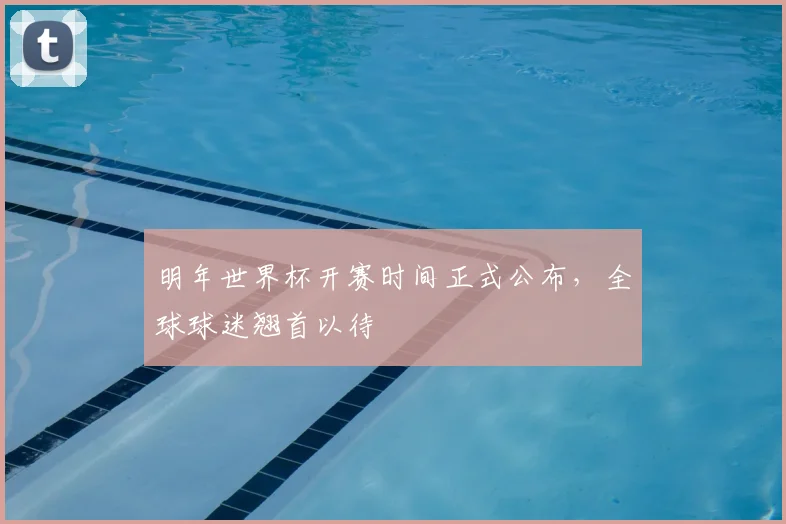 明年世界杯开赛时间正式公布，全球球迷翘首以待