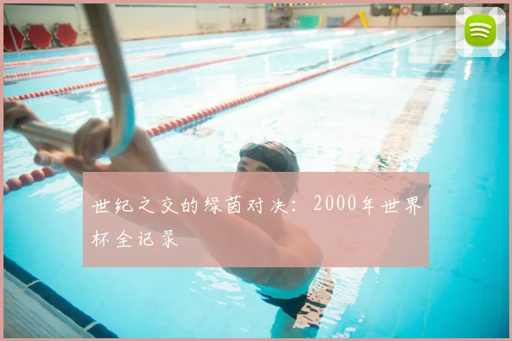世纪之交的绿茵对决：2000年世界杯全记录