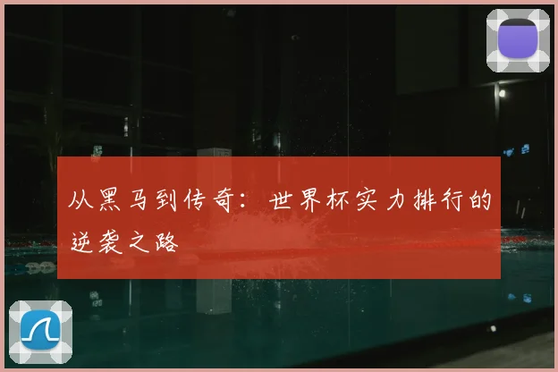 从黑马到传奇:世界杯实力排行的逆袭之路